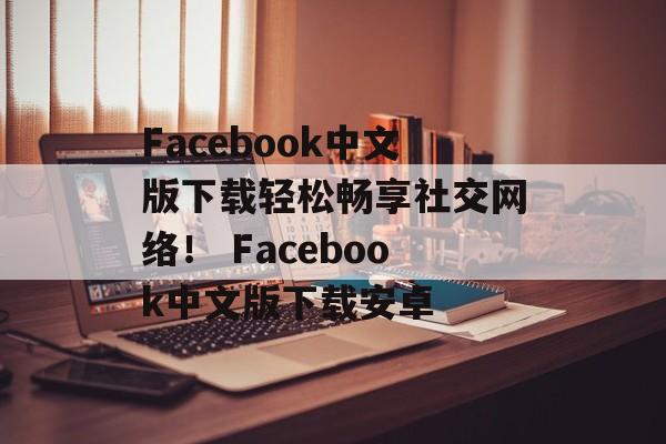 Facebook中文版下载轻松畅享社交网络！ Facebook中文版下载安卓