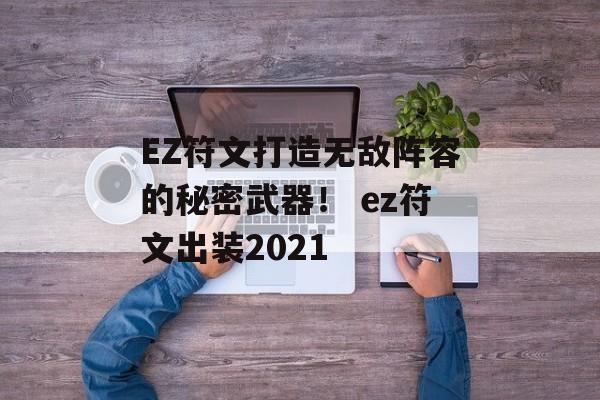 EZ符文打造无敌阵容的秘密武器！ ez符文出装2021