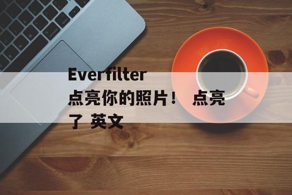 Everfilter点亮你的照片！ 点亮了 英文