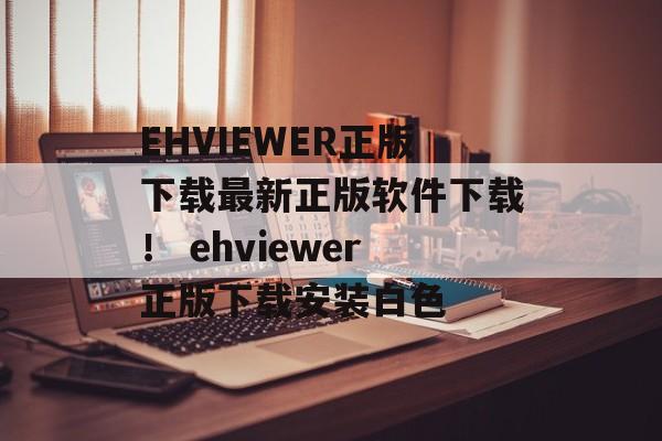 EHVIEWER正版下载最新正版软件下载！ ehviewer正版下载安装白色