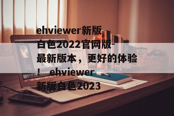 ehviewer新版白色2022官网版-最新版本，更好的体验！ ehviewer新版白色2023