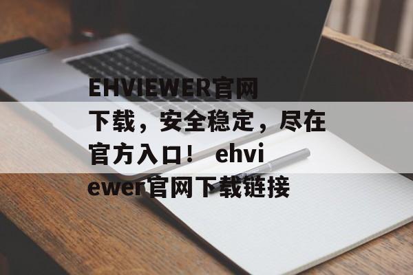 EHVIEWER官网下载，安全稳定，尽在官方入口！ ehviewer官网下载链接