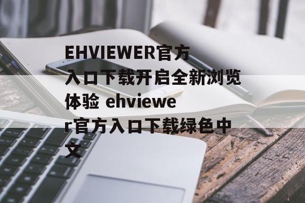 EHVIEWER官方入口下载开启全新浏览体验 ehviewer官方入口下载绿色中文