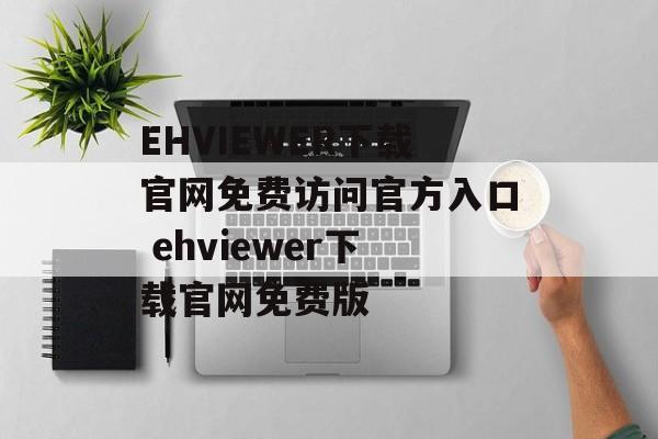 EHVIEWER下载官网免费访问官方入口 ehviewer下载官网免费版