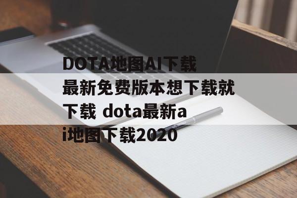 DOTA地图AI下载最新免费版本想下载就下载 dota最新ai地图下载2020