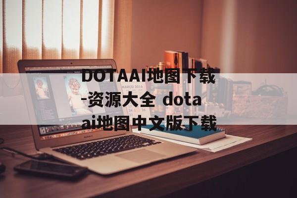 DOTAAI地图下载-资源大全 dotaai地图中文版下载