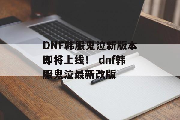 DNF韩服鬼泣新版本即将上线！ dnf韩服鬼泣最新改版