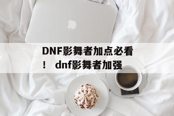 DNF影舞者加点必看！ dnf影舞者加强