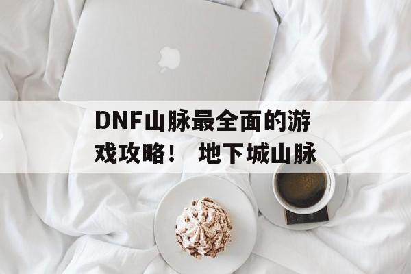 DNF山脉最全面的游戏攻略！ 地下城山脉