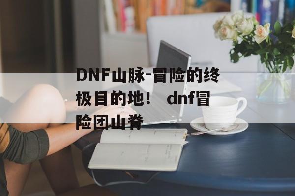 DNF山脉-冒险的终极目的地！ dnf冒险团山脊