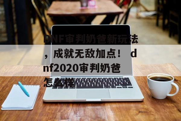 DNF审判奶爸新玩法，成就无敌加点！ dnf2020审判奶爸怎么样