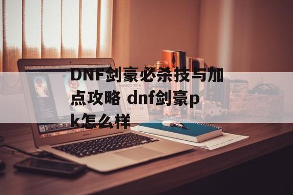 DNF剑豪必杀技与加点攻略 dnf剑豪pk怎么样