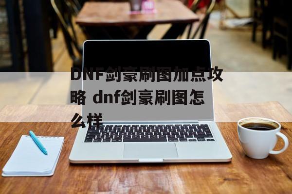 DNF剑豪刷图加点攻略 dnf剑豪刷图怎么样