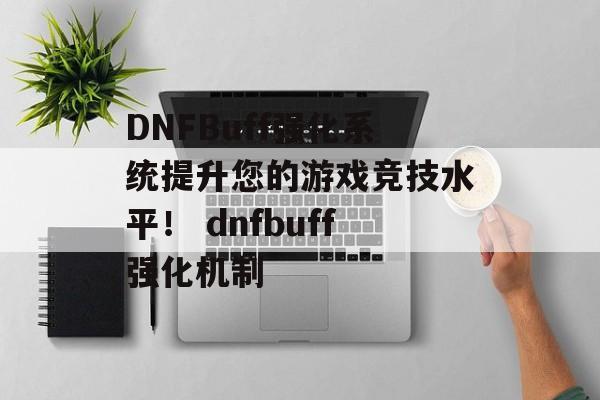 DNFBuff强化系统提升您的游戏竞技水平！ dnfbuff强化机制