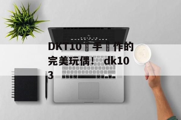 DKT10親手製作的完美玩偶！ dk103