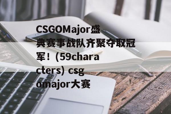 CSGOMajor盛典赛事战队齐聚夺取冠军！(59characters) csgomajor大赛