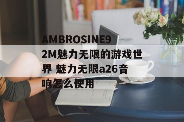 AMBROSINE92M魅力无限的游戏世界 魅力无限a26音响怎么使用