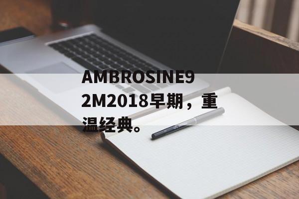 AMBROSINE92M2018早期，重温经典。