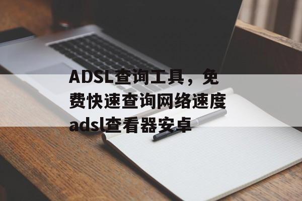 ADSL查询工具，免费快速查询网络速度 adsl查看器安卓