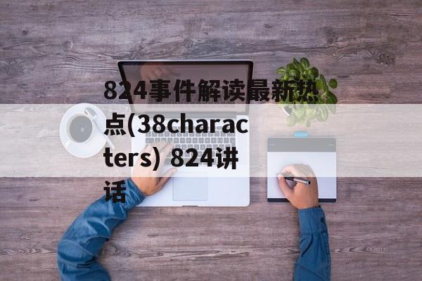 824事件解读最新热点(38characters) 824讲话