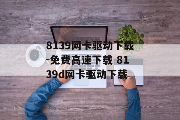 8139网卡驱动下载-免费高速下载 8139d网卡驱动下载