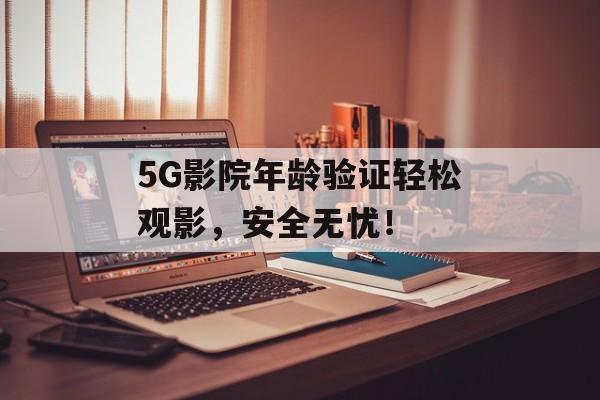 5G影院年龄验证轻松观影，安全无忧！