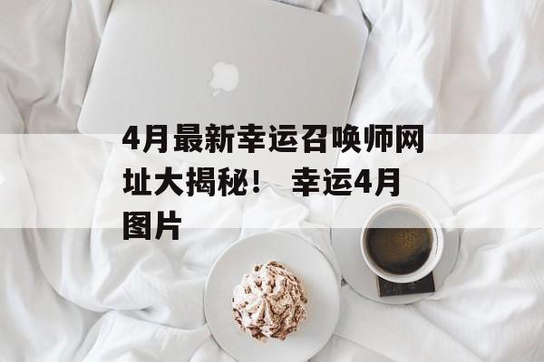 4月最新幸运召唤师网址大揭秘！ 幸运4月图片