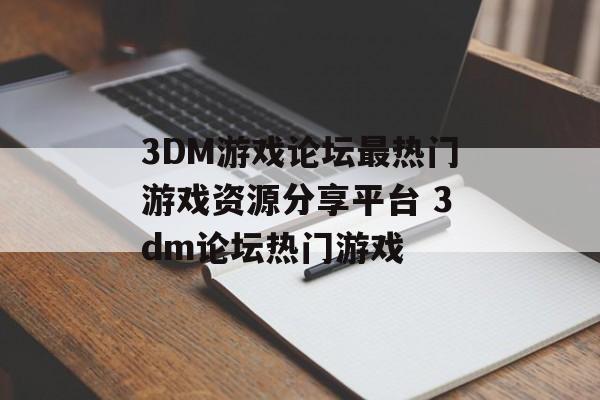 3DM游戏论坛最热门游戏资源分享平台 3dm论坛热门游戏