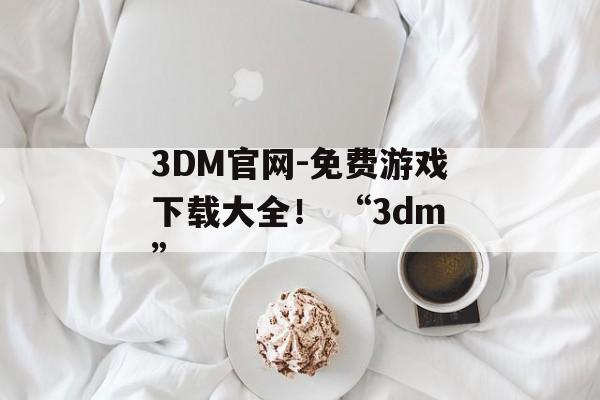 3DM官网-免费游戏下载大全！ “3dm”