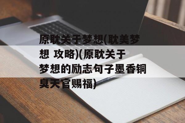 原耽关于梦想(耽美梦想 攻略)(原耽关于梦想的励志句子墨香铜臭天官赐福)