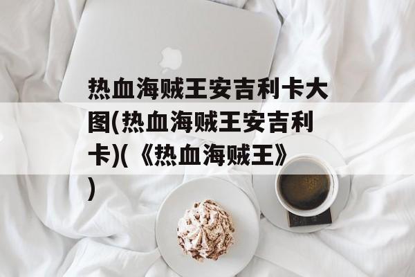 热血海贼王安吉利卡大图(热血海贼王安吉利卡)(《热血海贼王》)