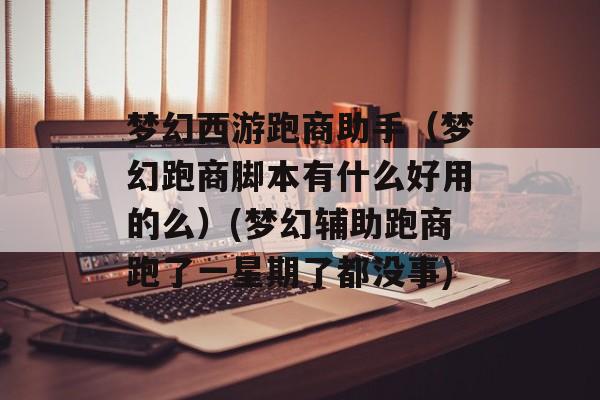梦幻西游跑商助手（梦幻跑商脚本有什么好用的么）(梦幻辅助跑商跑了一星期了都没事)