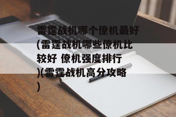 雷霆战机哪个僚机最好(雷霆战机哪些僚机比较好 僚机强度排行 )(雷霆战机高分攻略)