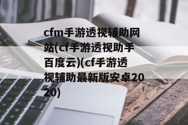 cfm手游透视辅助网站(cf手游透视助手百度云)(cf手游透视辅助最新版安卓2020)