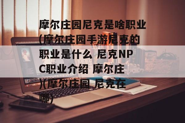 摩尔庄园尼克是啥职业(摩尔庄园手游尼克的职业是什么 尼克NPC职业介绍 摩尔庄 )(摩尔庄园 尼克在哪)