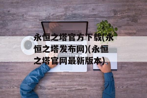 永恒之塔官方下载(永恒之塔发布网)(永恒之塔官网最新版本)