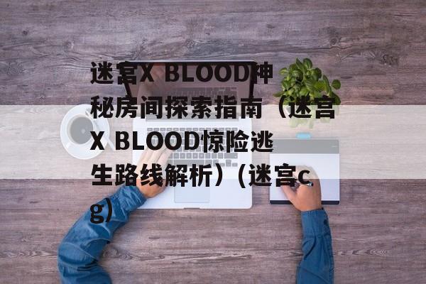 迷宫X BLOOD神秘房间探索指南（迷宫X BLOOD惊险逃生路线解析）(迷宫cg)