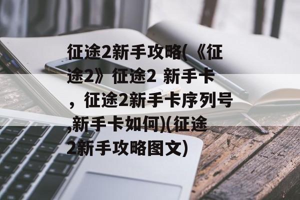 征途2新手攻略(《征途2》征途2 新手卡，征途2新手卡序列号,新手卡如何)(征途2新手攻略图文)