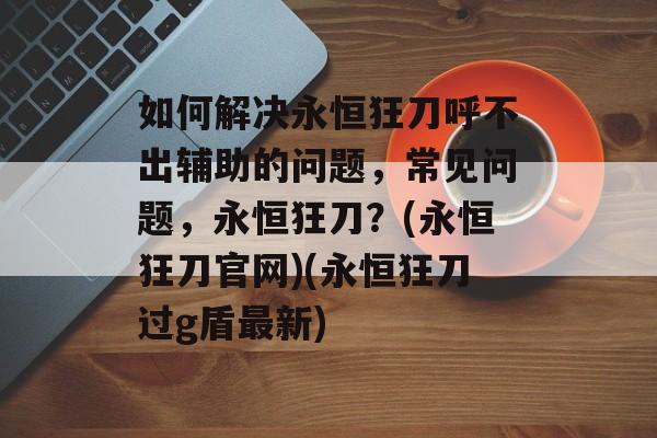 如何解决永恒狂刀呼不出辅助的问题，常见问题，永恒狂刀？(永恒狂刀官网)(永恒狂刀过g盾最新)