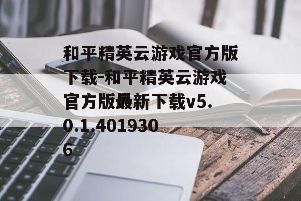 和平精英云游戏官方版下载-和平精英云游戏官方版最新下载v5.0.1.4019306