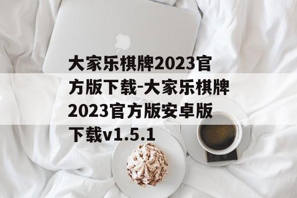 大家乐棋牌2023官方版下载-大家乐棋牌2023官方版安卓版下载v1.5.1