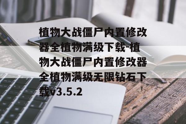 植物大战僵尸内置修改器全植物满级下载-植物大战僵尸内置修改器全植物满级无限钻石下载v3.5.2