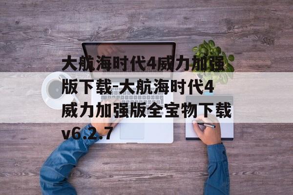 大航海时代4威力加强版下载-大航海时代4威力加强版全宝物下载v6.2.7