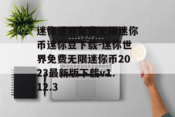 迷你世界免费无限迷你币迷你豆下载-迷你世界免费无限迷你币2023最新版下载v1.12.3