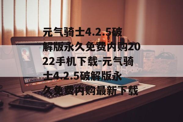 元气骑士4.2.5破解版永久免费内购2022手机下载-元气骑士4.2.5破解版永久免费内购最新下载