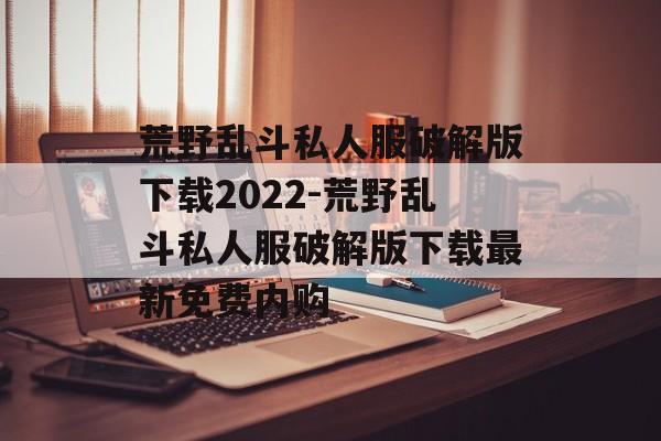 荒野乱斗私人服破解版下载2022-荒野乱斗私人服破解版下载最新免费内购