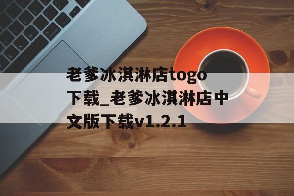 老爹冰淇淋店togo下载_老爹冰淇淋店中文版下载v1.2.1