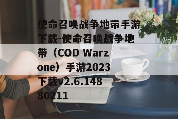 使命召唤战争地带手游下载-使命召唤战争地带（COD Warzone）手游2023下载v2.6.14880211