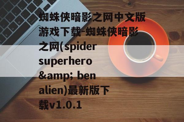 蜘蛛侠暗影之网中文版游戏下载-蜘蛛侠暗影之网(spider superhero & ben alien)最新版下载v1.0.1