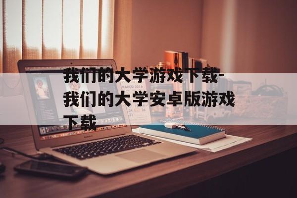 我们的大学游戏下载-我们的大学安卓版游戏下载